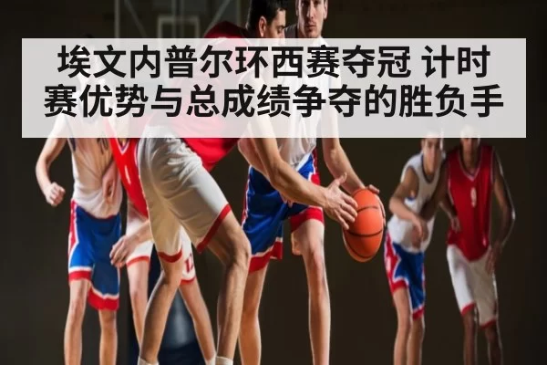埃文内普尔环西赛夺冠 计时赛优势与总成绩争夺的胜负手